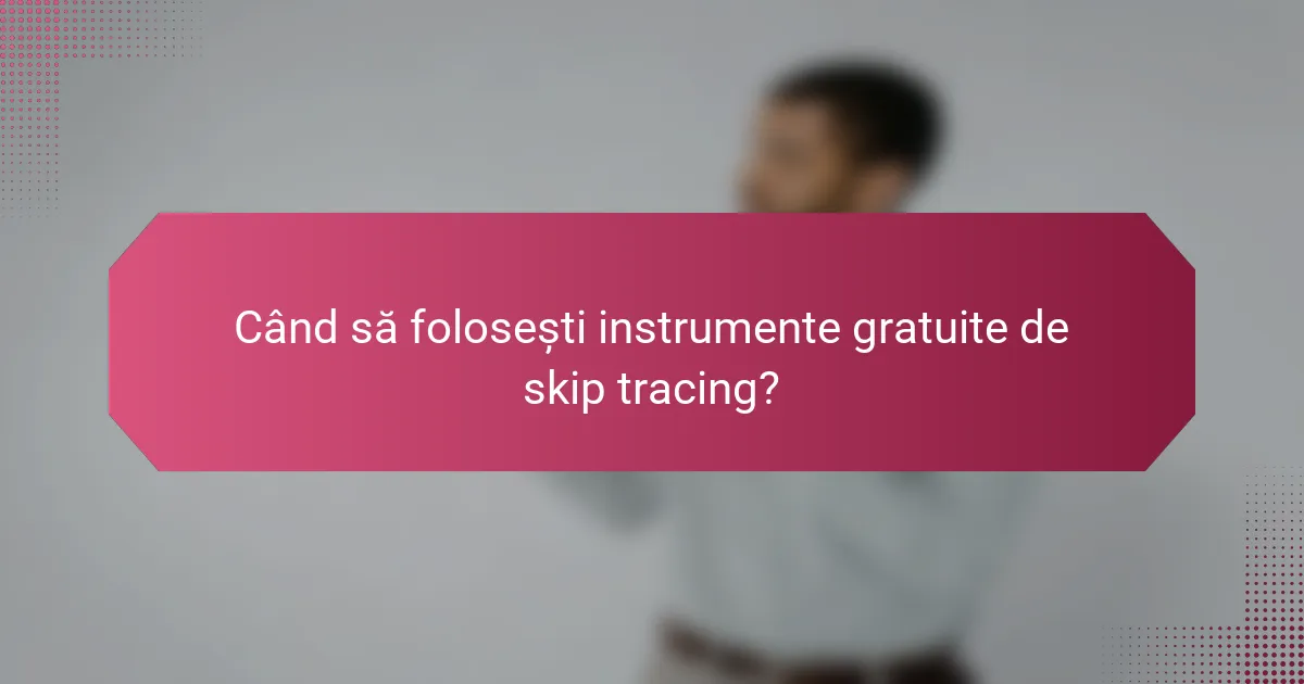 Când să folosești instrumente gratuite de skip tracing?