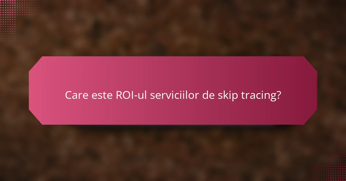 Care este ROI-ul serviciilor de skip tracing?