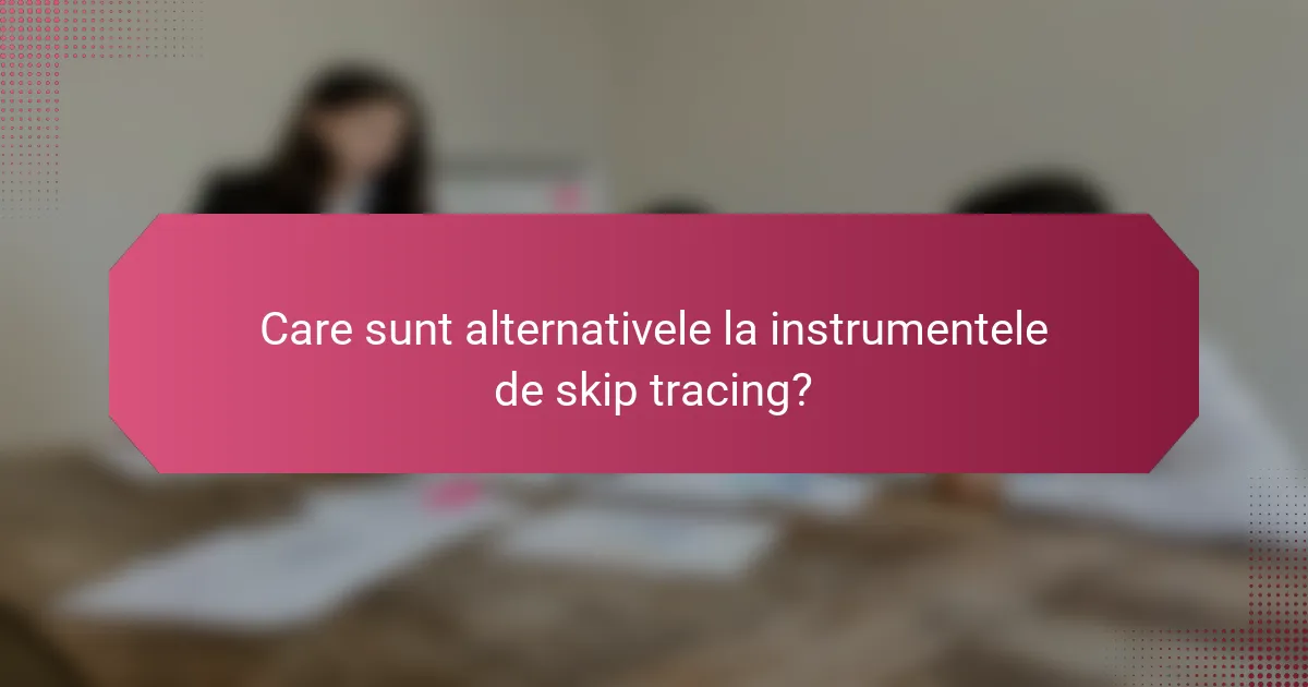 Care sunt alternativele la instrumentele de skip tracing?
