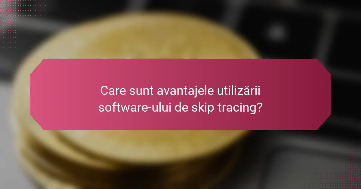 Care sunt avantajele utilizării software-ului de skip tracing?