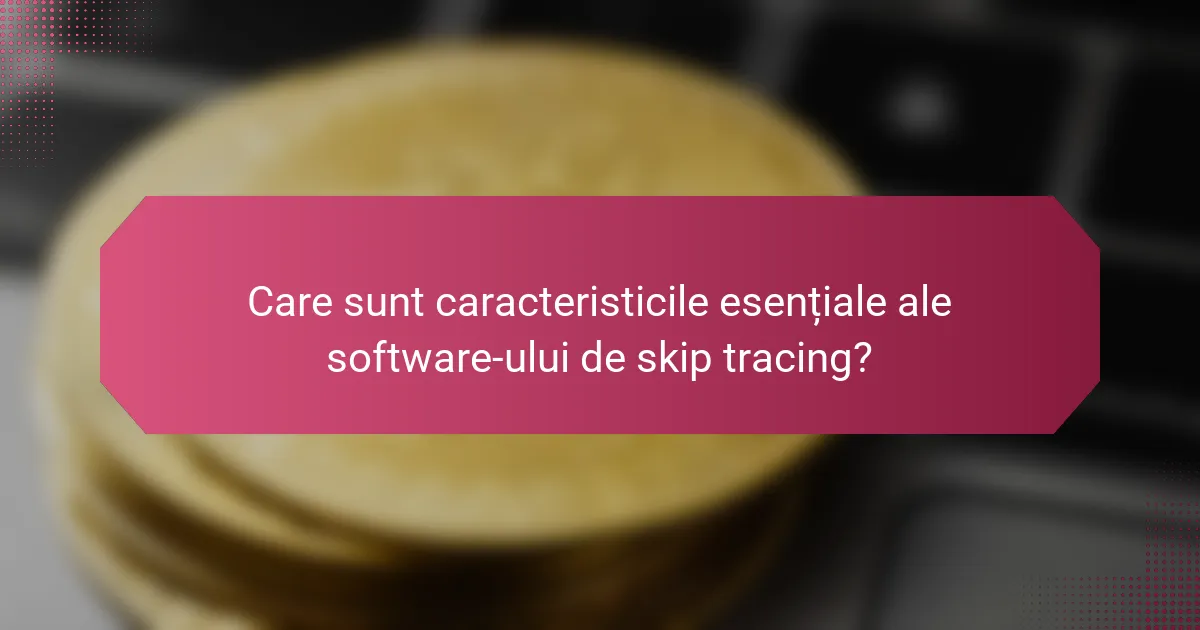 Care sunt caracteristicile esențiale ale software-ului de skip tracing?