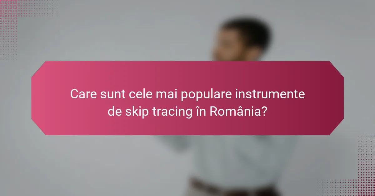 Care sunt cele mai populare instrumente de skip tracing în România?
