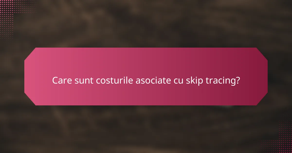 Care sunt costurile asociate cu skip tracing?