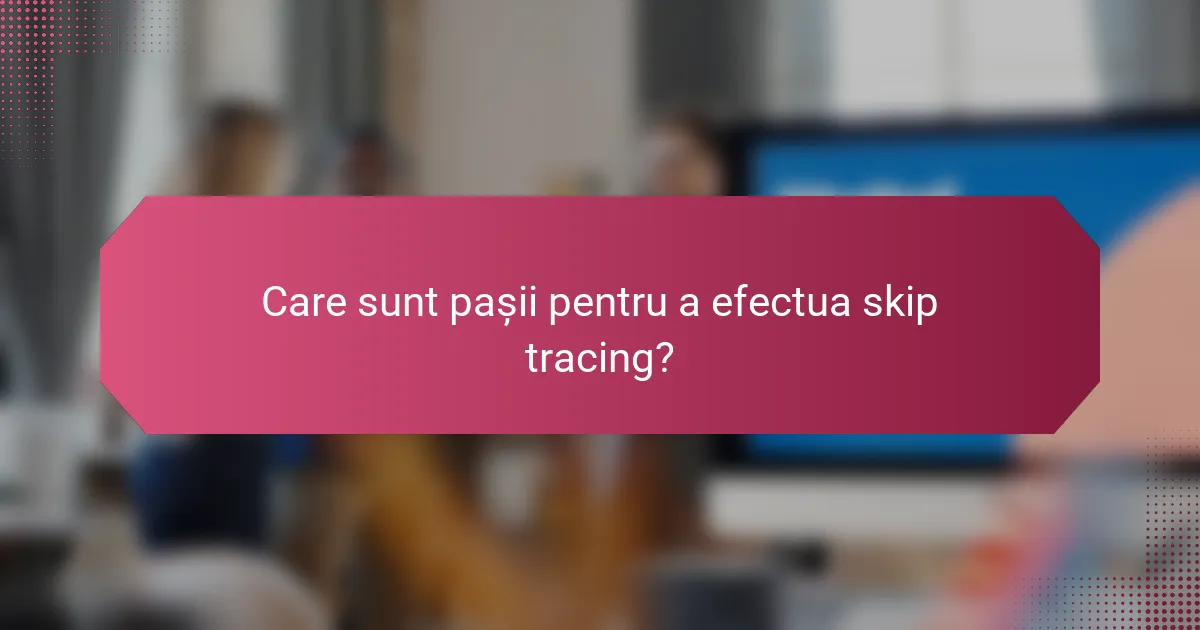 Care sunt pașii pentru a efectua skip tracing?