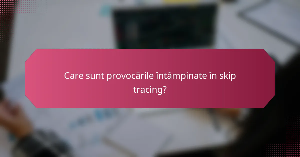 Care sunt provocările întâmpinate în skip tracing?