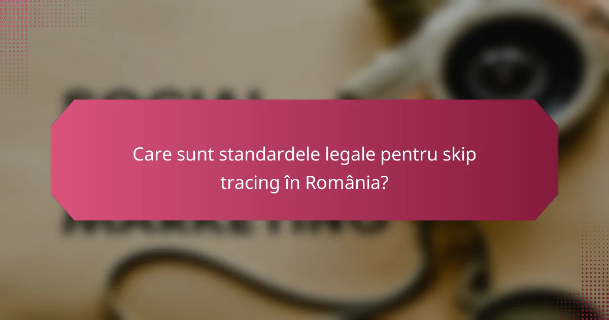 Care sunt standardele legale pentru skip tracing în România?