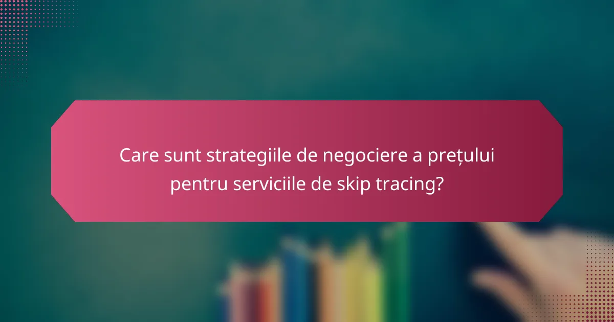 Care sunt strategiile de negociere a prețului pentru serviciile de skip tracing?