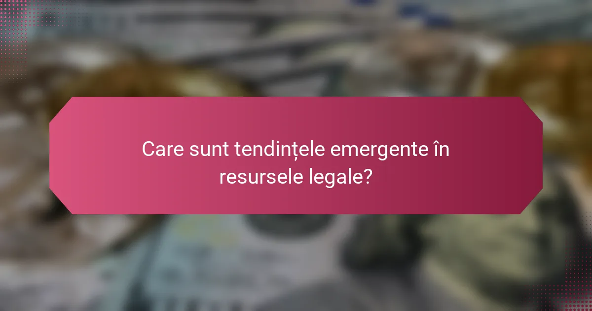 Care sunt tendințele emergente în resursele legale?