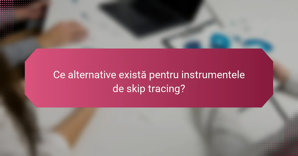 Ce alternative există pentru instrumentele de skip tracing?