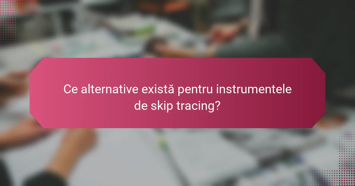 Ce alternative există pentru instrumentele de skip tracing?
