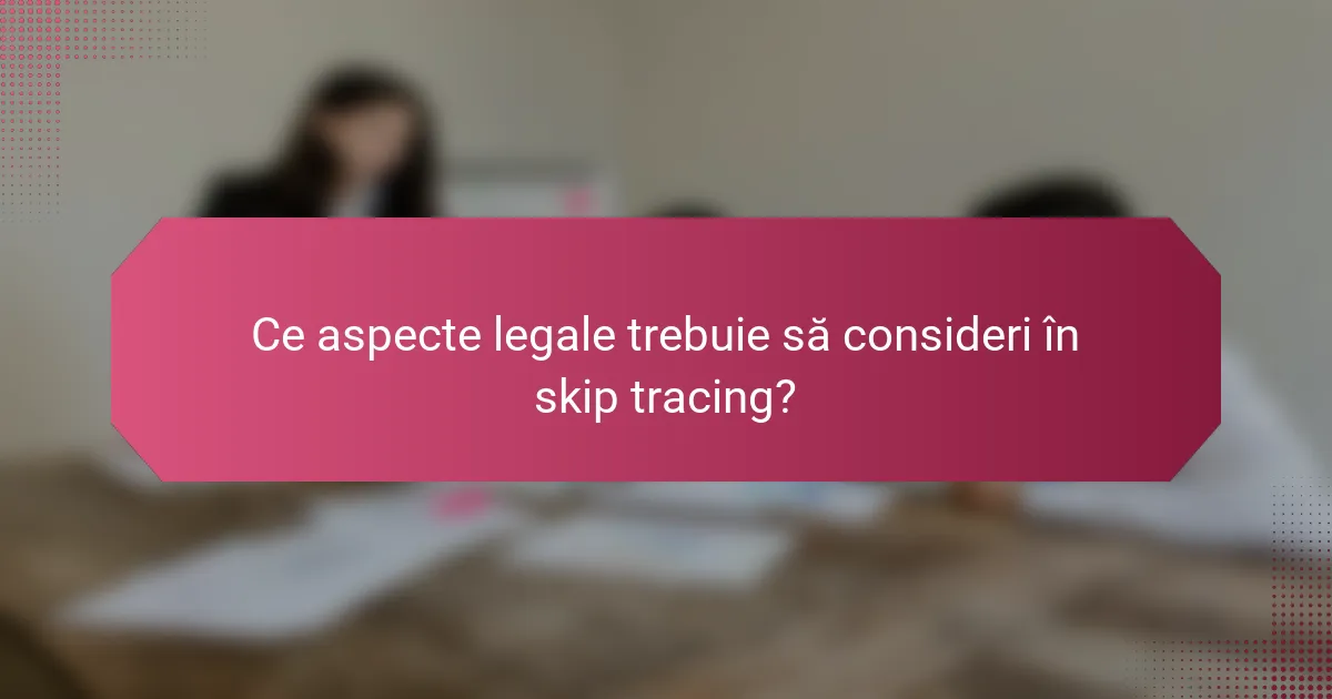 Ce aspecte legale trebuie să consideri în skip tracing?
