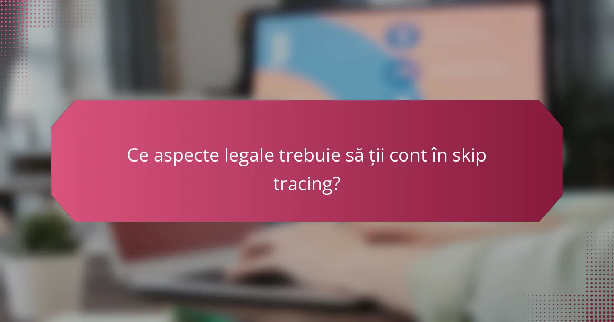 Ce aspecte legale trebuie să ții cont în skip tracing?