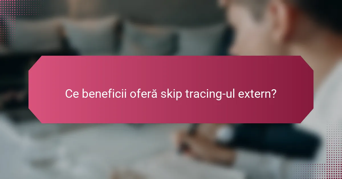 Ce beneficii oferă skip tracing-ul extern?