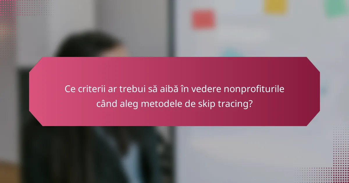 Ce criterii ar trebui să aibă în vedere nonprofiturile când aleg metodele de skip tracing?