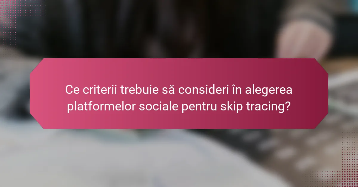 Ce criterii trebuie să consideri în alegerea platformelor sociale pentru skip tracing?