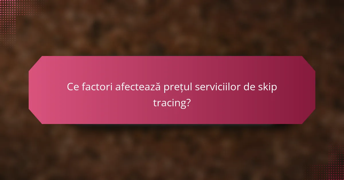 Ce factori afectează prețul serviciilor de skip tracing?