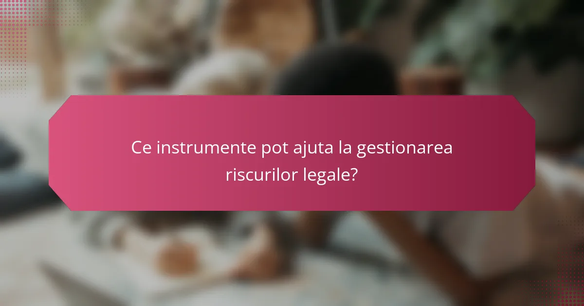 Ce instrumente pot ajuta la gestionarea riscurilor legale?