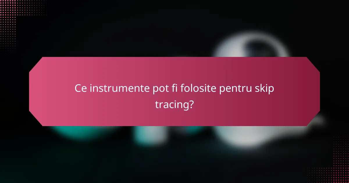 Ce instrumente pot fi folosite pentru skip tracing?