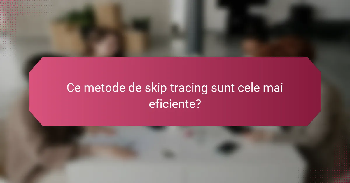 Ce metode de skip tracing sunt cele mai eficiente?