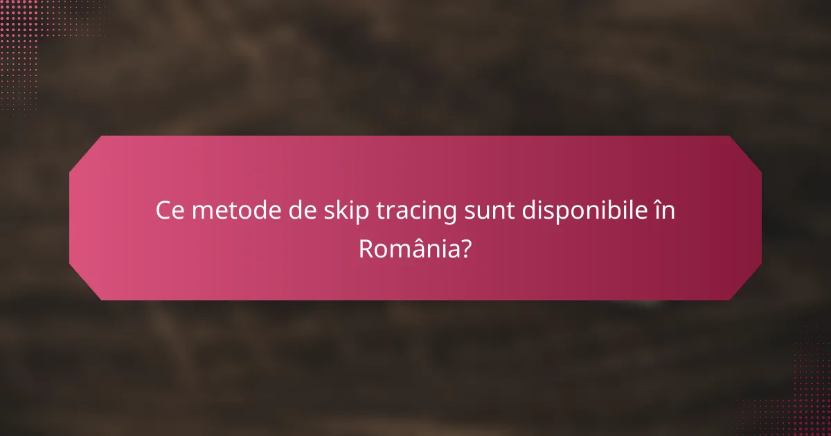 Ce metode de skip tracing sunt disponibile în România?