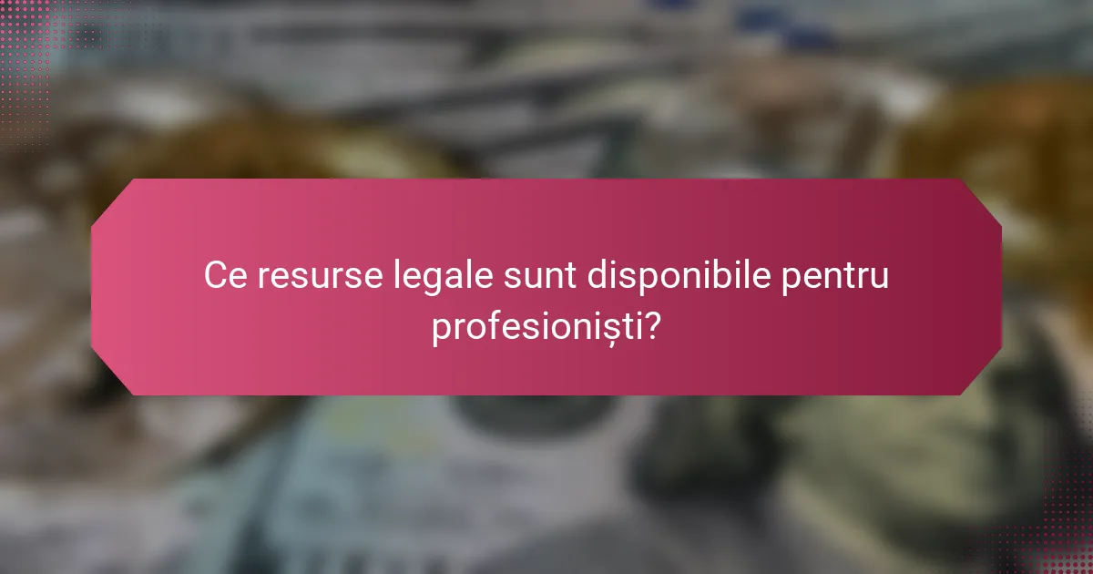 Ce resurse legale sunt disponibile pentru profesioniști?
