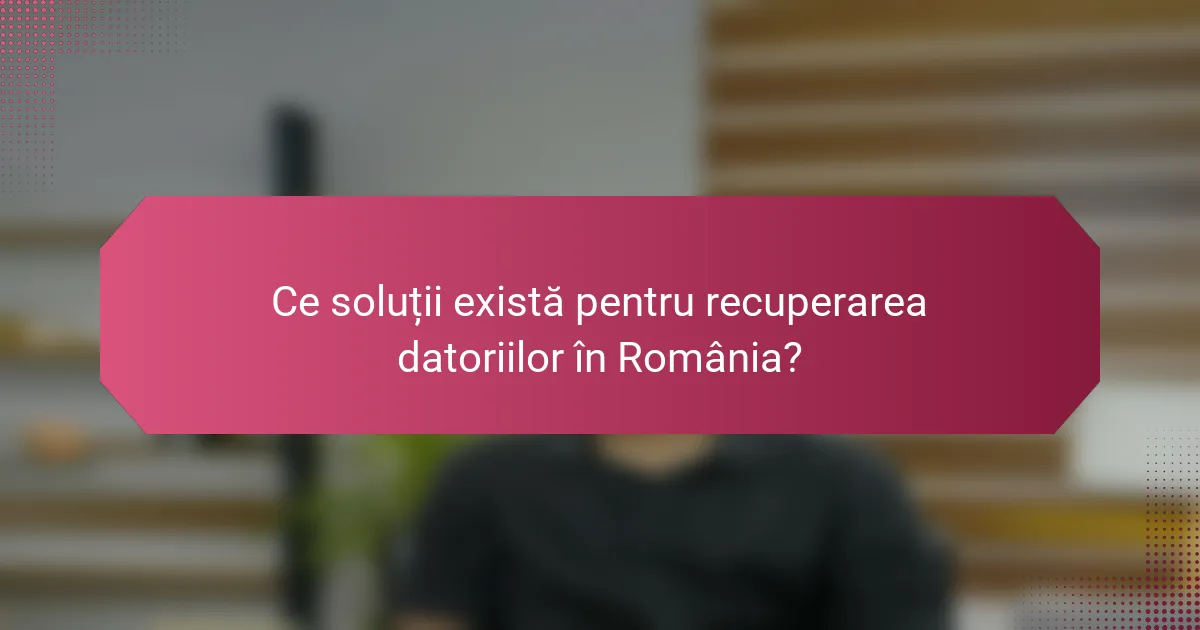 Ce soluții există pentru recuperarea datoriilor în România?