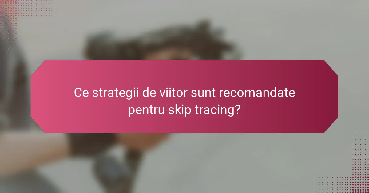Ce strategii de viitor sunt recomandate pentru skip tracing?