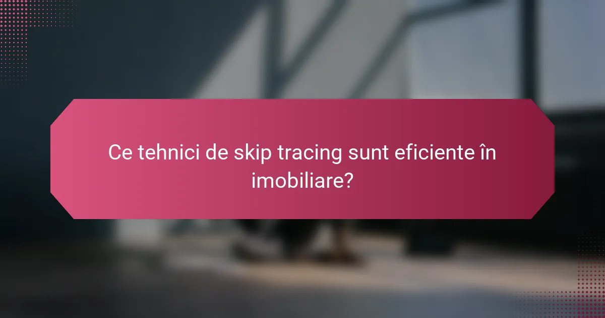 Ce tehnici de skip tracing sunt eficiente în imobiliare?