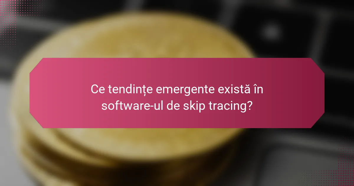 Ce tendințe emergente există în software-ul de skip tracing?