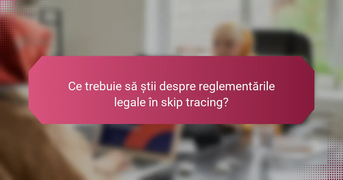 Ce trebuie să știi despre reglementările legale în skip tracing?