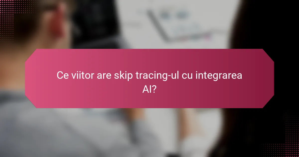 Ce viitor are skip tracing-ul cu integrarea AI?