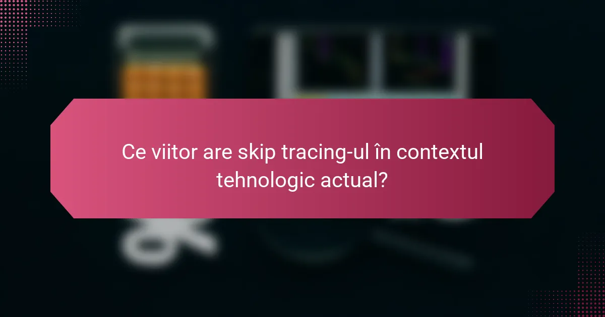 Ce viitor are skip tracing-ul în contextul tehnologic actual?
