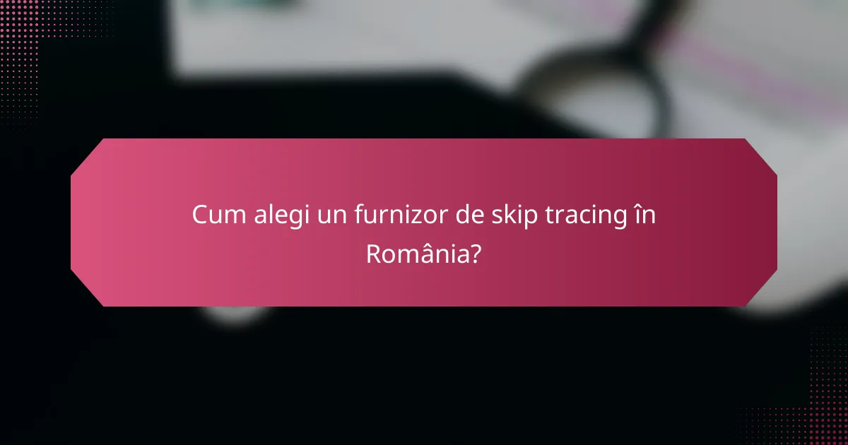Cum alegi un furnizor de skip tracing în România?