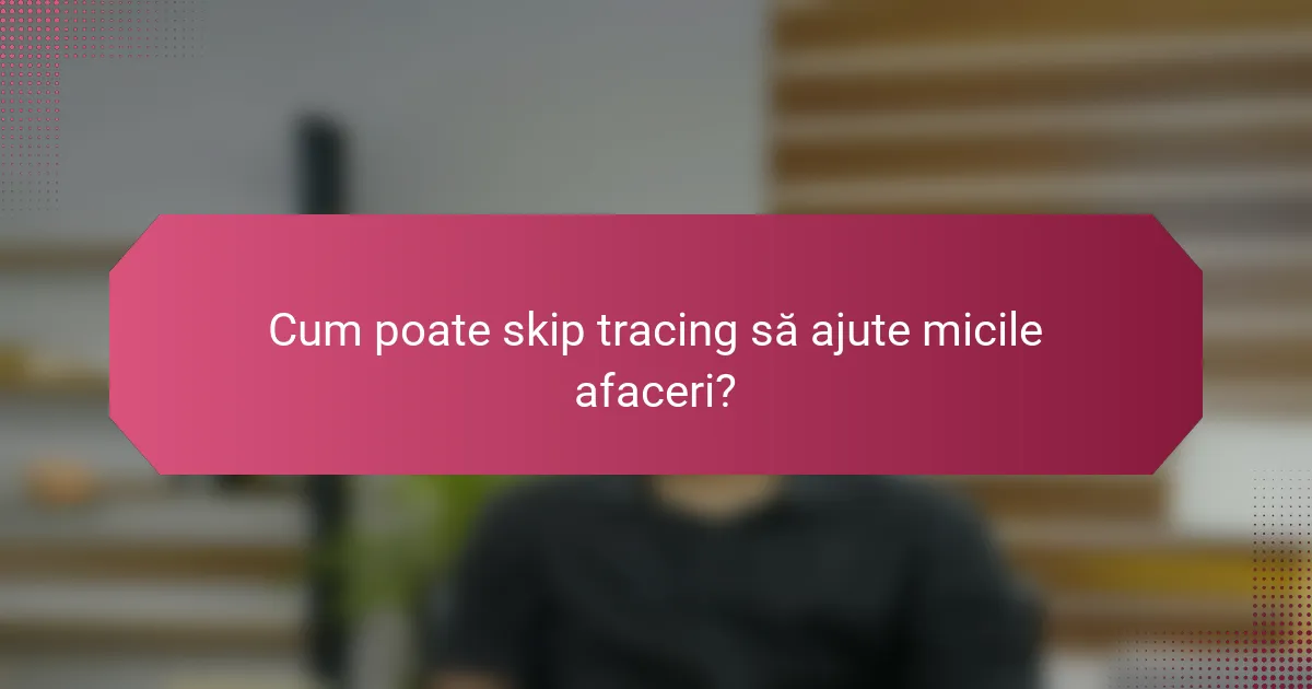Cum poate skip tracing să ajute micile afaceri?