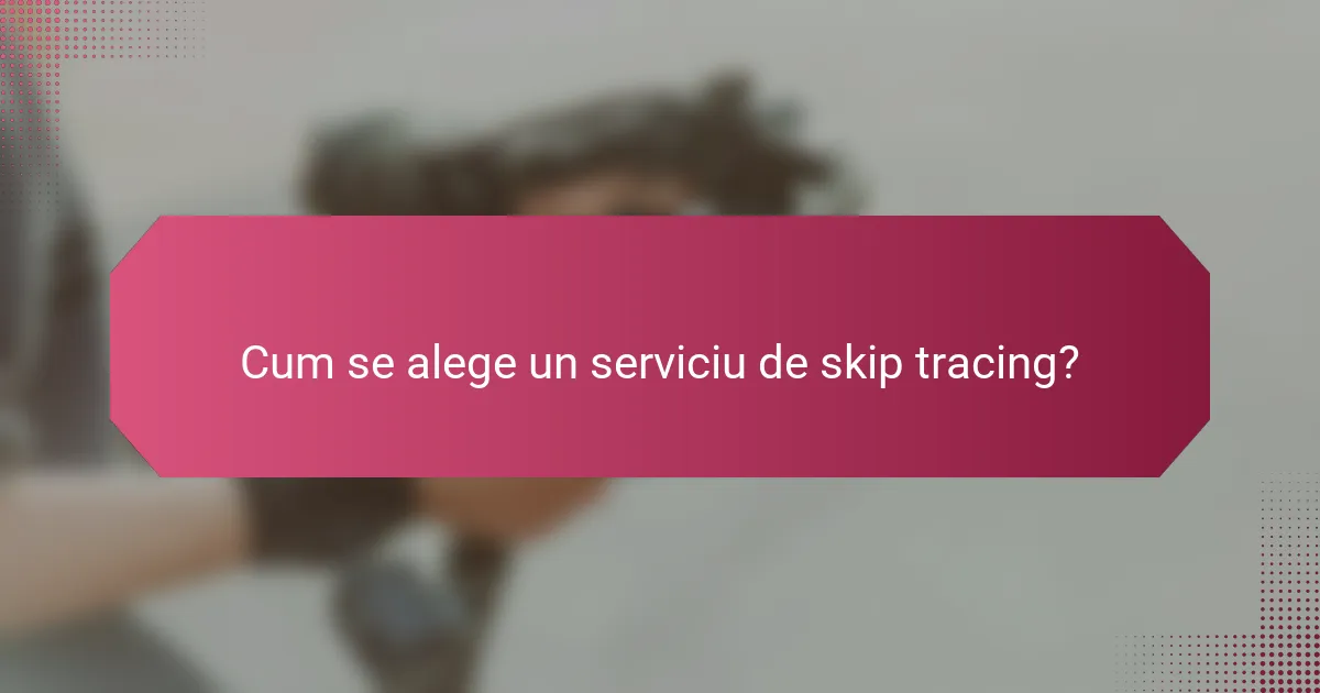 Cum se alege un serviciu de skip tracing?