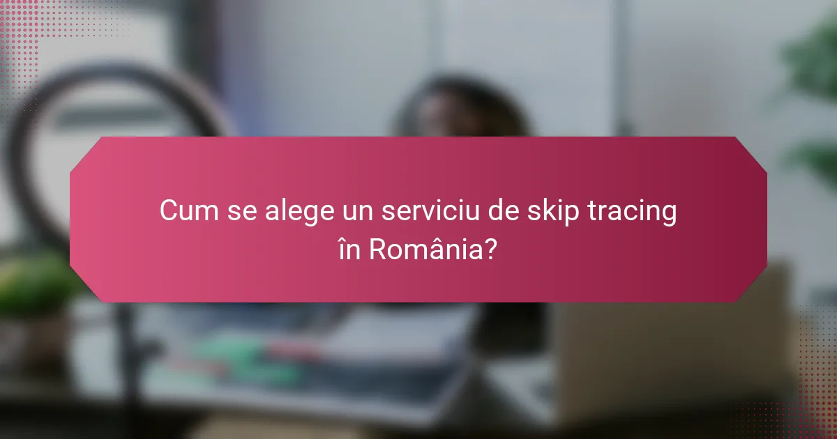 Cum se alege un serviciu de skip tracing în România?