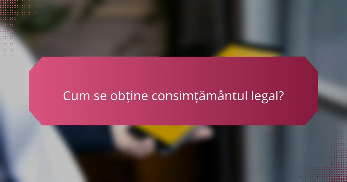 Cum se obține consimțământul legal?